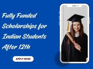 Fully Funded Scholarships for Indian Students After 12th